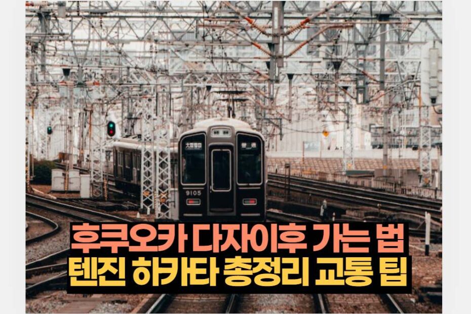 후쿠오카 다자이후 가는 법  텐진 하카타 총정리 교통 팁 