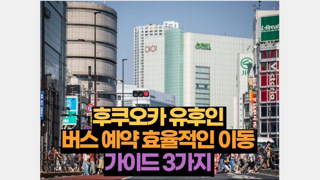 후쿠오카 유후인 버스 예약 효율적인 이동을 위한 가이드 3가지 9 후쿠오카 유후인  버스 예약 효율적인 이동  가이드 3가지