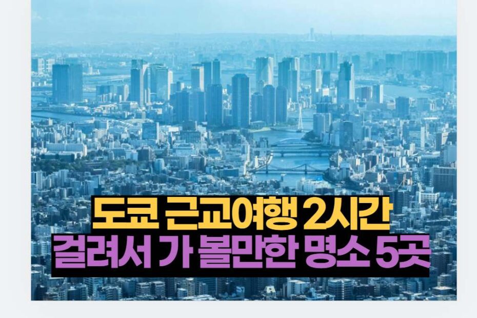 도쿄 근교여행 2시간 걸려서 가 볼만한 명소 5곳