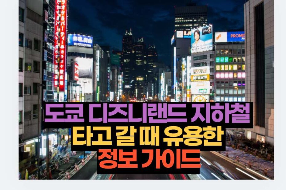 도쿄 디즈니랜드 지하철  타고 갈 때 유용한  정보 가이드